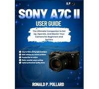 Sony a7C II User Guide: The Ultimate Companion to Set Up, Operate, and Master Your Camera for Beginners and Seniors
