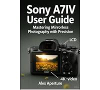 SONY A7IV User Guide: Mastering Mirrorless Photography with Precision