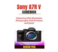 Sony A7R V Guidebook: Mastering High-Resolution Photography with Precision and Speed