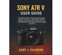 Sony A7R V User Guide: Unlock the Power of Your Camera to Master Settings, Autofocus, and 8K Video with Ease and Capture Stunning High-Resolution Images Like a Pro