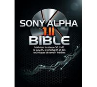 SONY ALPHA 1 II BIBLE: Maîtrisez la vitesse 50,1 MP, le suivi IA, le cinéma 8K et des techniques de terrain inédites