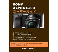 SONY ALPHA 6400 ユーザーガイド: 隠し機能、フォーカスモード、ボタンのカスタマイズのロックを解除するた めの完全なハンドブック