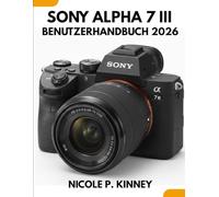 Sony Alpha 7 III Benutzerhandbuch 2026: Meistern Sie Ihre Kamera, erzählen Sie Ihre Geschichte: Eine einfache Schritt-für-Schritt-Anleitung für ... um das Leben selbstbewusst festzuhalten