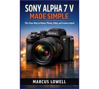 SONY ALPHA 7 V MADE SIMPLE: The Clear Way to master Photos, Video, and Creative Control