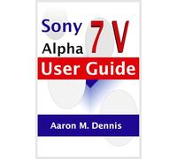 Sony Alpha 7 V User Guide: A Manual On How to Use the Camera to Master Shooting for Digital Photography