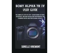 Sony Alpha 7R IV User Guide: The Complete Step-by-Step to Mastering Settings, Autofocus, and High-Resolution Photography for Stunning Photos and Professional Results
