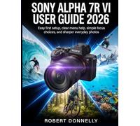 SONY ALPHA 7R VI USER GUIDE 2026: Easy first setup, clear menu help, simple focus choices, and sharper everyday photos