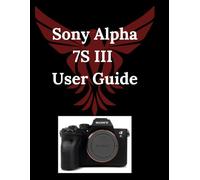 Sony Alpha 7S III User Guide: The Comprehensive Manual