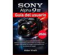 Sony Alpha 9 III Guía del usuario: Instrucciones paso a paso para dominar el enfoque automático, personalizar la configuración y lograr una calidad de imagen sorprendente con su cámara sin espejo