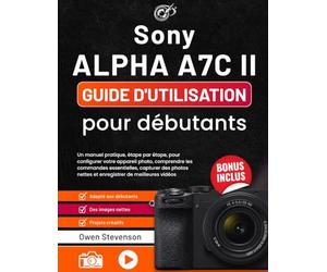 Sony Alpha a7C II Guide d'utilisation pour débutants: Un manuel pratique, étape par étape, pour configurer votre appareil photo, comprendre les ... nettes et enregistrer de meilleures vidéos