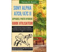 Sony Alpha A7CR/A7C II Appareil Photo Hybride Guide Utilisateur: Au-Delà du Manuel-Maîtriser les Réglages Personnalisés, Fonctions Cachées et ... Réel pour Photographie et Vidéo Niveau Pro