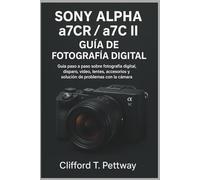 SONY ALPHA a7CR/a7C II GUÍA DE FOTOGRAFÍA DIGITAL: Guía paso a paso sobre fotografía digital, disparo, video, lentes, accesorios y solución de problemas con la cámara.