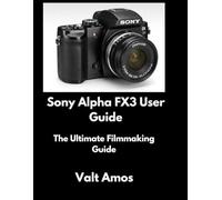 Sony Alpha FX3 User Guide: The Ultimate Filmmaking Guide