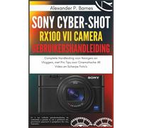 Sony Cyber-shot RX100 VII Camera: Gebruikershandleiding Complete Handleiding voor Reizigers en Vloggers, met Pro Tips voor Cinematische 4K Video en Scherpe Foto's