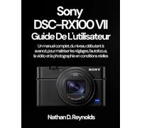 Sony DSC-RX100 VII Guide De L'utilisateur: Un manuel complet, du niveau débutant à avancé, pour maîtriser les réglages, l’autofocus, la vidéo et la photographie en conditions réelles