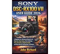 SONY DSC-RX100 VII User Guide 2026: A Beginner-to-Advanced Manual with Step-by-Step Setup, Best Settings, Tips and Tricks, Vlogging Guide, and Real-World Photography Techniques