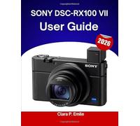 SONY DSC-RX100 VII User Guide 2026: A Step-by-Step Manual for Beginners and Seniors Covering Essential Editing Tools, Creative Enhancements, Tips, Tricks, and Effortless Photo Workflow Skills,
