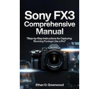 Sony FX3 Comprehensive Manual: Step-by-Step Instructions for Capturing Stunning Footage Like a Pro