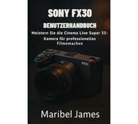 Sony FX30 Benutzerhandbuch: Meistern Sie die Cinema Line Super 35-Kamera für professionelles Filmemachen