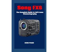 Sony FX6: The Complete Guide to Full-Frame Cinematography