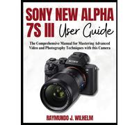 Sony New Alpha 7s Iii User Guide: The Comprehensive Manual For Mastering Advanced Video And Photography Techniques With This Camera