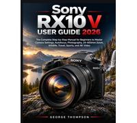 Sony RX10 V User Guide 2026: The Complete Step-by-Step Manual for Beginners to Master Camera Settings, Autofocus, Photography, 24-600mm Zoom, Wildlife, Travel, Sports, and 4K Video
