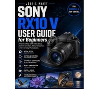 SONY RX10 V User Guide for Beginners: Practical Help with Initial Setup, Button Functions, Menu Navigation, and Everyday Photography