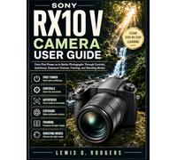 Sony RX10 V User Guide: From First Power on to Better Photographs Through Controls, Autofocus, Exposure Choices, Framing, and Shooting Modes