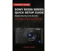 Sony RX100 Series Quick Setup Guide : Master the VA, V, IV, III, II & I: Pocket Compact Camera Photography: Settings, Tips, Tricks & Quick Reference ... for Beginners (No Confusion Field Guide)
