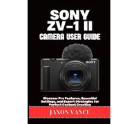 SONY ZV-1 II CAMERA USER GUIDE: Discover Pro Features, Essential Settings, and Expert Strategies for Perfect Content Creation