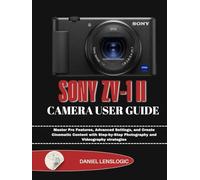 SONY ZV-1 II CAMERA USER GUIDE: Master Pro Features, Advanced Settings, and Create Cinematic Content with Step-by-Step Photography and Videography strategies