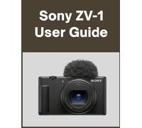 Sony ZV-1 User guide: Your World, Beautifully Captured: A Straightforward Handbook for New and Lifelong Photographers