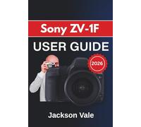 Sony ZV-1F USER GUIDE 2026: Practical Shooting Techniques, Creator-Focused Tips, and Clear Guidance for Capturing Sharper Videos, Better Photos, and More Confident Content Every Day