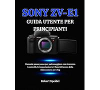 SONY ZV-E1 GUIDA UTENTE PER PRINCIPIANTI: Manuale passo passo per padroneggiare con sicurezza i controlli, le impostazioni e i flussi di lavoro della videocamera per vlog