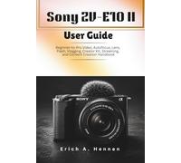 Sony ZV-E10 II User Guide: Beginner-to-Pro Video, Autofocus, Lens, Flash, Vlogging, Creator Kit, Streaming, and Content Creation Handbook