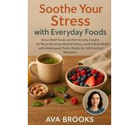 Soothe Your Stress with Everyday Foods: Stress Relief Foods and Anti-Anxiety Insights for Mood-Boosting, Mindful Eating, and Gut-Brain Health with Adaptogenic Staples for Self-Care and Relaxation