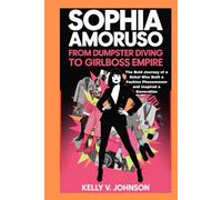 Sophia Amoruso: From Dumpster Diving to Girlboss Empire: The Bold Journey of a Rebel Who Built a Fashion Phenomenon and Inspired a Generation