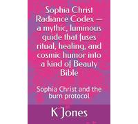 Sophia Christ Radiance Codex - a mythic, luminous guide that fuses ritual, healing, and cosmic humor into a kind of Beauty Bible: Sophia Christ and the burn protocol