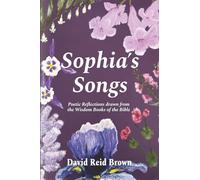 Sophia’s Songs: Poetic Reflections Drawn from the Wisdom Books of the Bible