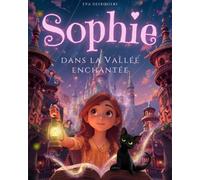Sophie dans la Vallée Enchantée: Livre pour enfants de 6 à 11 ans - Une Histoire de courage et d’amitié qui éveille l’imagination et apprend à croire en soi - Une aventure illustrée en couleurs.
