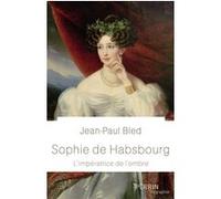 Sophie de Habsbourg - L'impératrice de l'ombre Jean-Paul Bled (Auteur)