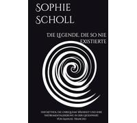 Sophie Scholl: Die Legende, die so nie existierte