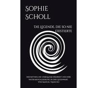 Sophie Scholl: Die Legende, die so nie existierte