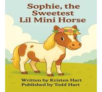 Sophie, the Sweetest Lil Mini Horse: A Little Horse with a Lot of Heart