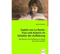 Sophie von La Roche: Frau und Autorin im Zeitalter der Aufklärung: Wie Roman und Erzählung zur Schule der Frauen werden