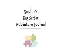 Sophie's Big Sister Adventure Journal: Guide to Big Sibling Joy - Kids' New Sibling Workbook for a Loving Family Journey: Personalised and specially ... the role of big sister to a baby sibling!