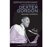 Sophisticated Giant: The Life and Legacy of Dexter Gordon