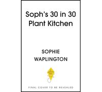 Soph's Plant Kitchen 30 in 30: 30g of protein, 30 minutes or less 100 plant-based recipes from the Sunday Times Bestselling author - Sophie Waplington - Yellow Kite - ebook (ePub) - Livre