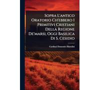 Sopra L'antico Oratorio Ch'ebbero I Primitivi Cristiani Della Regione De'marsi, Oggi Basilica Di S. Cesidio