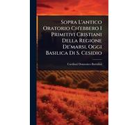 Sopra L'antico Oratorio Ch'ebbero I Primitivi Cristiani Della Regione De'marsi, Oggi Basilica Di S. Cesidio
